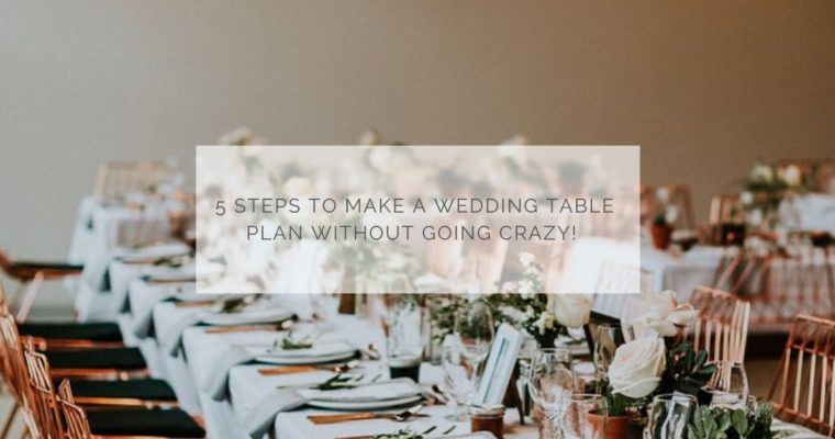 5 steps to make a wedding table plan without going crazy!